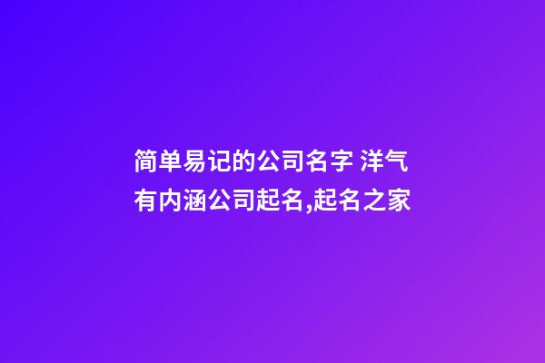 简单易记的公司名字 洋气有内涵公司起名,起名之家